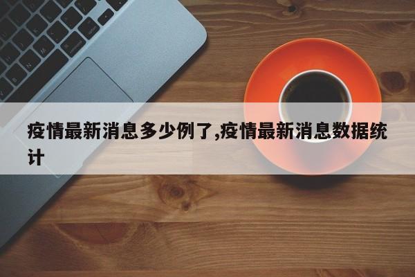 疫情最新消息多少例了,疫情最新消息数据统计