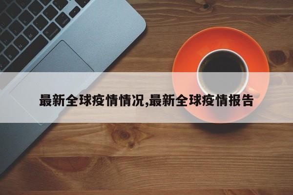 最新全球疫情情况,最新全球疫情报告