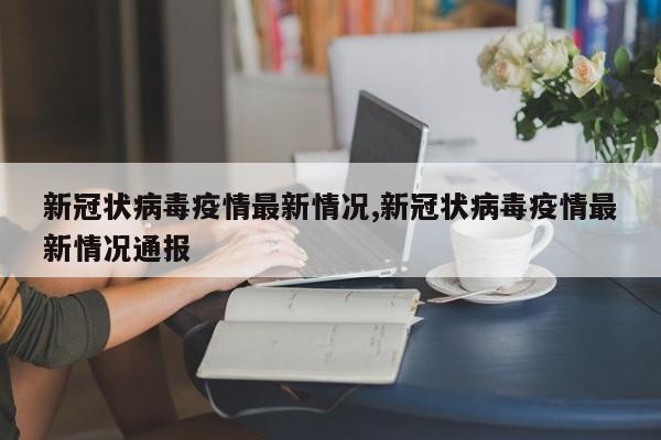 新冠状病毒疫情最新情况,新冠状病毒疫情最新情况通报