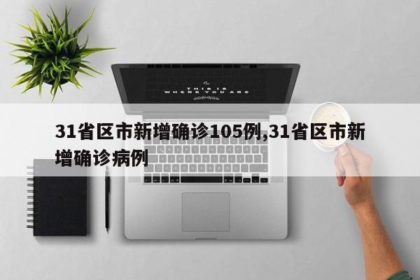 31省区市新增确诊105例,31省区市新增确诊病例
