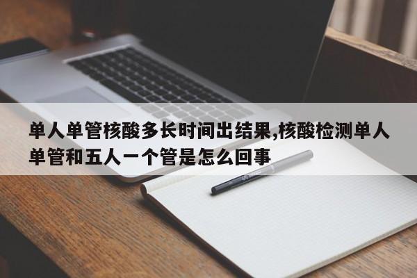 单人单管核酸多长时间出结果,核酸检测单人单管和五人一个管是怎么回事