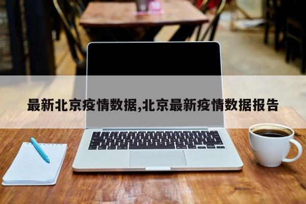 最新北京疫情数据,北京最新疫情数据报告
