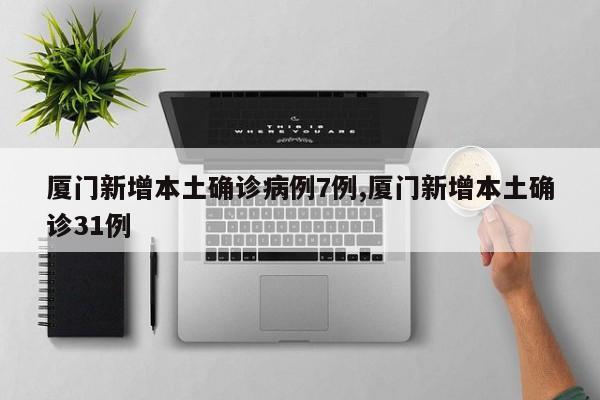 厦门新增本土确诊病例7例,厦门新增本土确诊31例