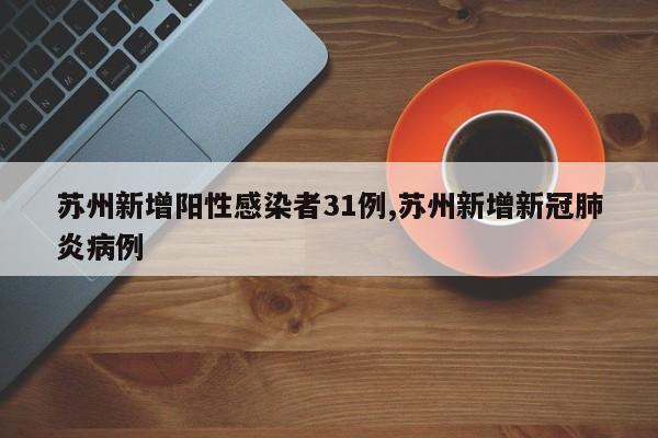 苏州新增阳性感染者31例,苏州新增新冠肺炎病例