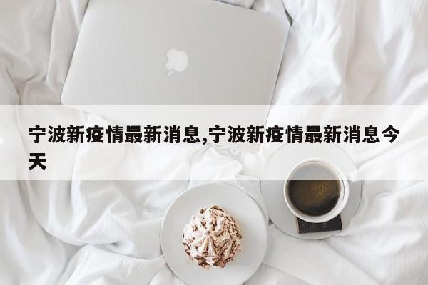 宁波新疫情最新消息,宁波新疫情最新消息今天