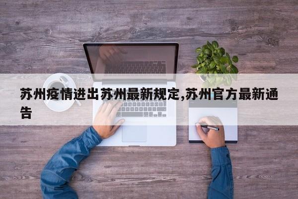 苏州疫情进出苏州最新规定,苏州官方最新通告