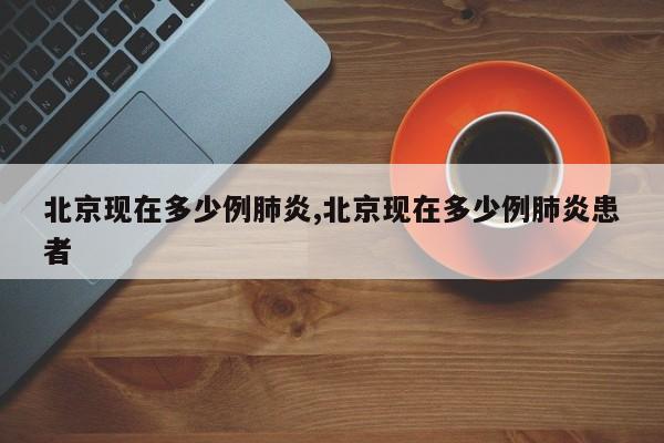 北京现在多少例肺炎,北京现在多少例肺炎患者