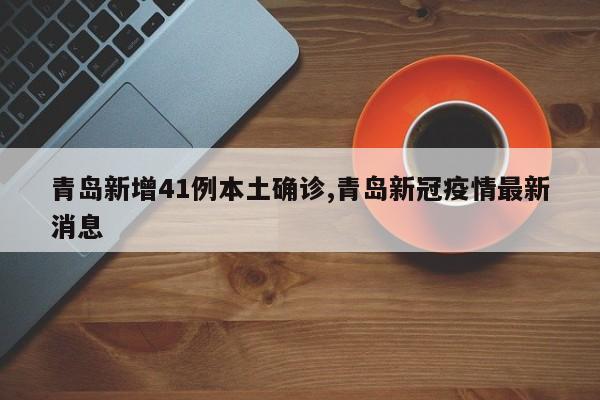 青岛新增41例本土确诊,青岛新冠疫情最新消息