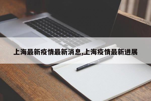 上海最新疫情最新消息,上海疫情最新进展